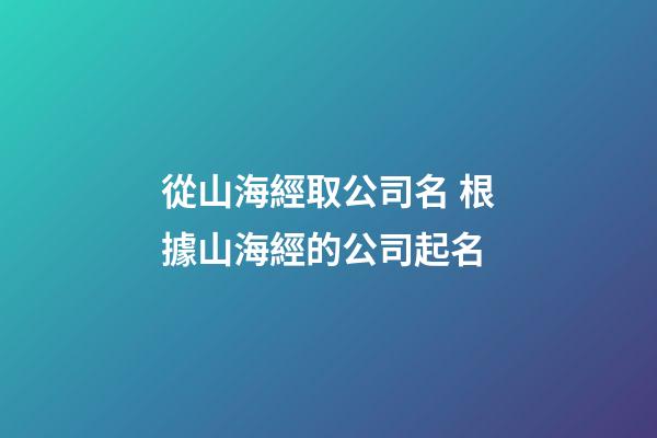 從山海經取公司名 根據山海經的公司起名